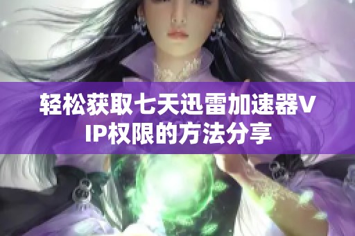 轻松获取七天迅雷加速器VIP权限的方法分享