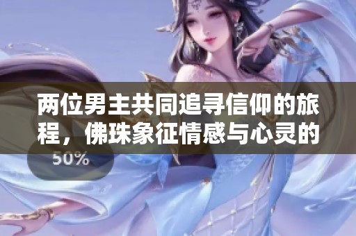 两位男主共同追寻信仰的旅程，佛珠象征情感与心灵的交织