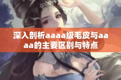 深入剖析aaaa级毛皮与aaaa的主要区别与特点