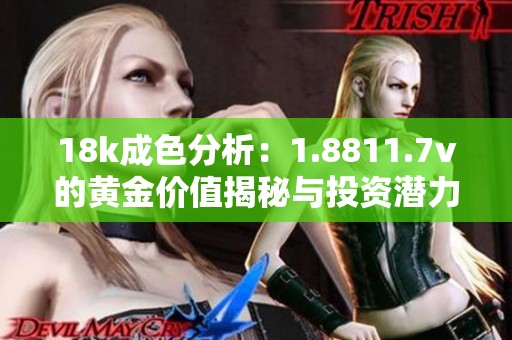 18k成色分析：1.8811.7v的黄金价值揭秘与投资潜力