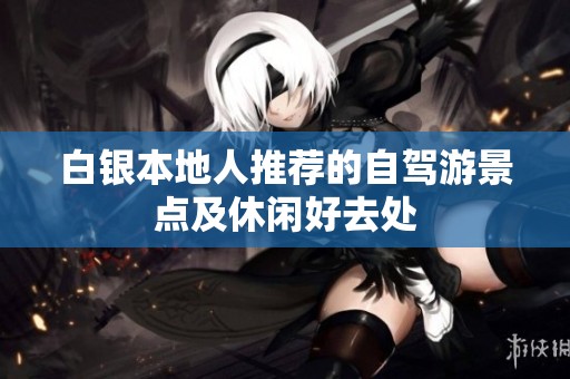 白银本地人推荐的自驾游景点及休闲好去处