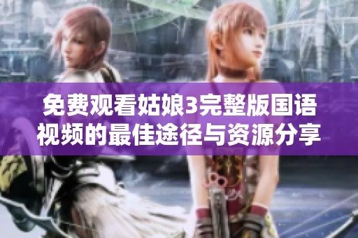 免费观看姑娘3完整版国语视频的最佳途径与资源分享