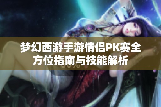 梦幻西游手游情侣PK赛全方位指南与技能解析