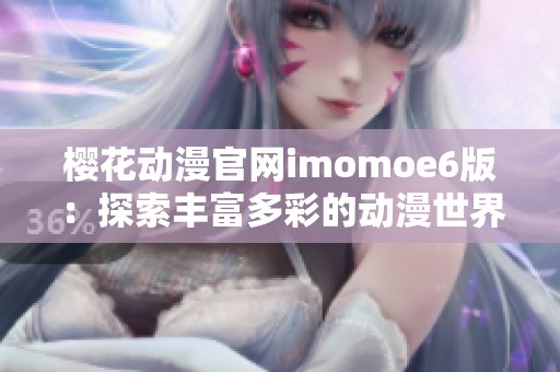 樱花动漫官网imomoe6版：探索丰富多彩的动漫世界新体验