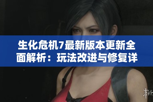 生化危机7最新版本更新全面解析：玩法改进与修复详解