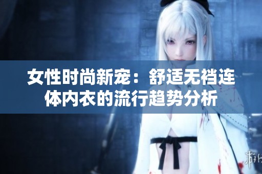 女性时尚新宠：舒适无裆连体内衣的流行趋势分析