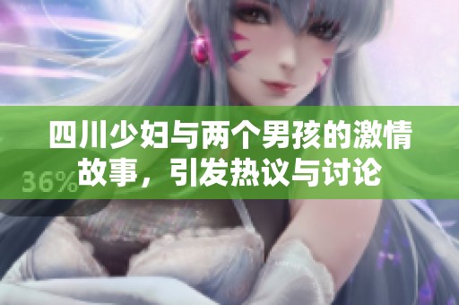 四川少妇与两个男孩的激情故事，引发热议与讨论