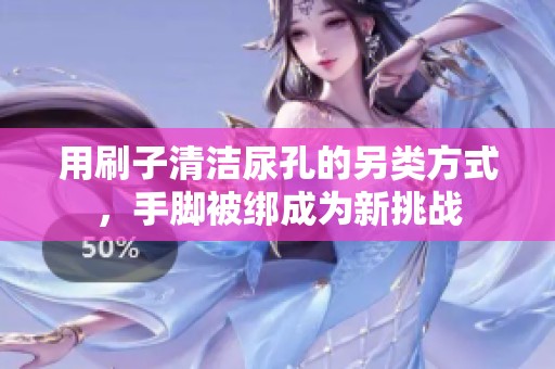 用刷子清洁尿孔的另类方式，手脚被绑成为新挑战