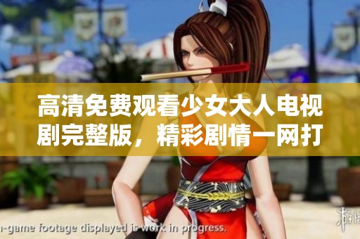 高清免费观看少女大人电视剧完整版，精彩剧情一网打尽