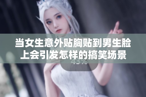 当女生意外贴胸贴到男生脸上会引发怎样的搞笑场景