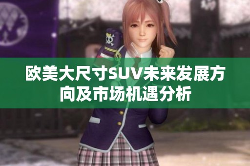 欧美大尺寸SUV未来发展方向及市场机遇分析