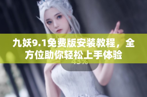 九妖9.1免费版安装教程，全方位助你轻松上手体验