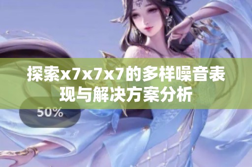探索x7x7x7的多样噪音表现与解决方案分析