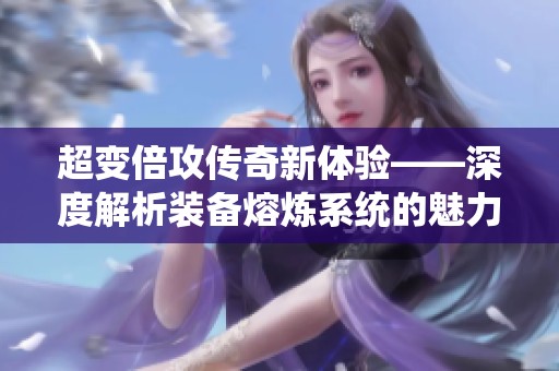 超变倍攻传奇新体验——深度解析装备熔炼系统的魅力与技巧