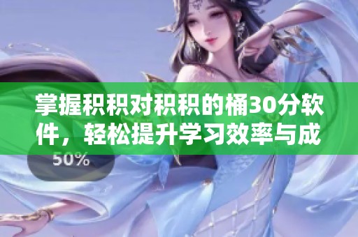 掌握积积对积积的桶30分软件，轻松提升学习效率与成绩