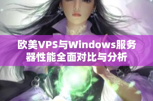 欧美VPS与Windows服务器性能全面对比与分析