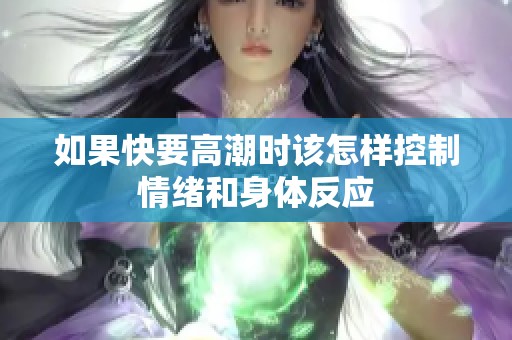 如果快要高潮时该怎样控制情绪和身体反应