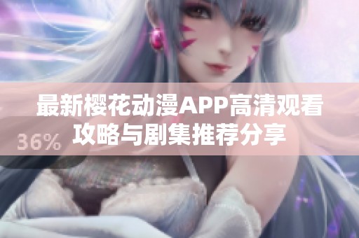 最新樱花动漫APP高清观看攻略与剧集推荐分享