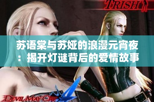 苏语棠与苏娅的浪漫元宵夜：揭开灯谜背后的爱情故事