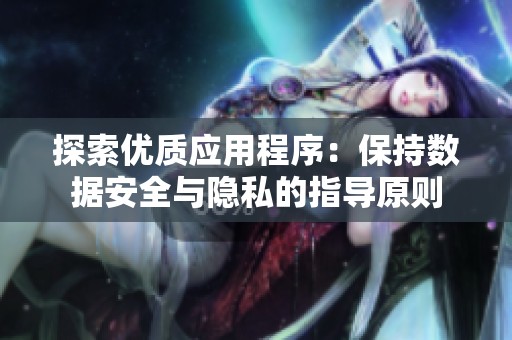 探索优质应用程序：保持数据安全与隐私的指导原则