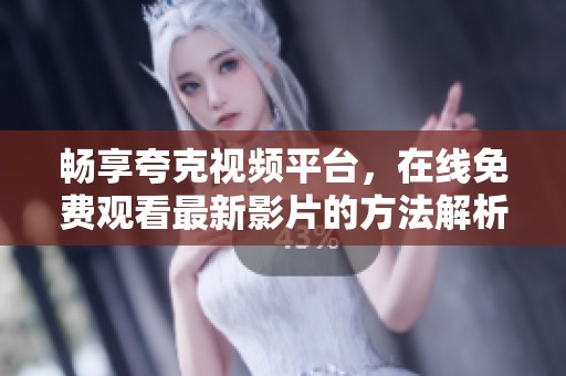 畅享夸克视频平台，在线免费观看最新影片的方法解析