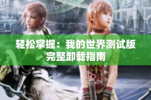 轻松掌握：我的世界测试版完整卸载指南