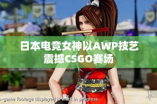 日本电竞女神以AWP技艺震撼CSGO赛场