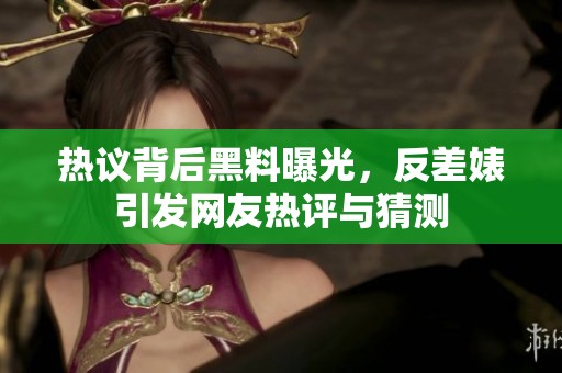 热议背后黑料曝光，反差婊引发网友热评与猜测