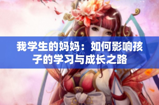 我学生的妈妈：如何影响孩子的学习与成长之路