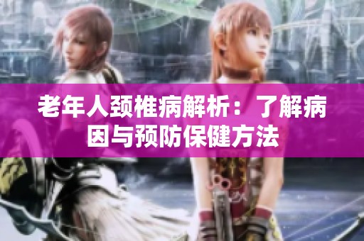 老年人颈椎病解析：了解病因与预防保健方法