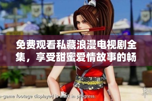 免费观看私藏浪漫电视剧全集，享受甜蜜爱情故事的畅快体验