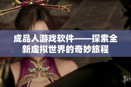 成品人游戏软件——探索全新虚拟世界的奇妙旅程