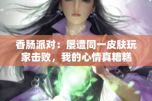 香肠派对：屡遭同一皮肤玩家击败，我的心情真糟糕