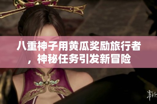 八重神子用黄瓜奖励旅行者，神秘任务引发新冒险