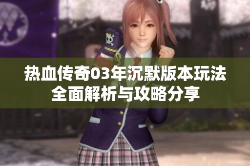 热血传奇03年沉默版本玩法全面解析与攻略分享