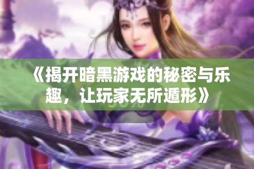 《揭开暗黑游戏的秘密与乐趣，让玩家无所遁形》