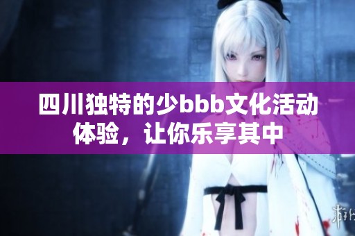 四川独特的少bbb文化活动体验，让你乐享其中