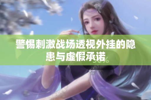 警惕刺激战场透视外挂的隐患与虚假承诺