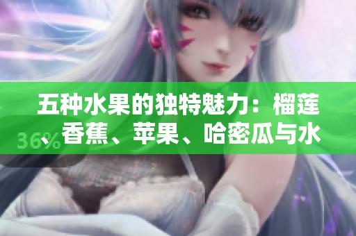 五种水果的独特魅力：榴莲、香蕉、苹果、哈密瓜与水蜜桃的美味之旅