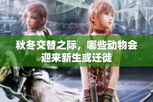 秋冬交替之际，哪些动物会迎来新生或迁徙
