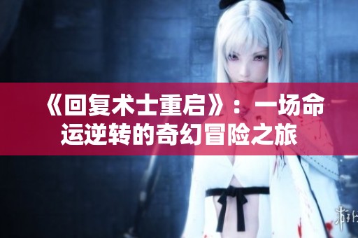 《回复术士重启》：一场命运逆转的奇幻冒险之旅