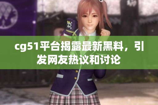 cg51平台揭露最新黑料，引发网友热议和讨论