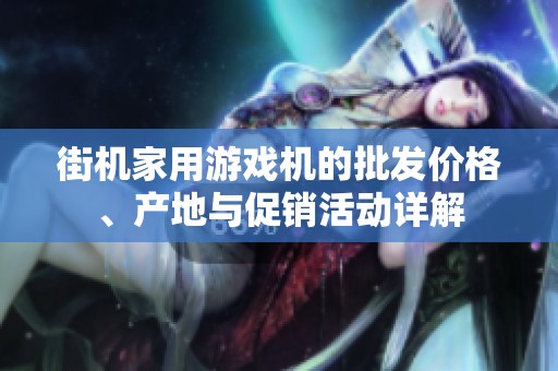 街机家用游戏机的批发价格、产地与促销活动详解