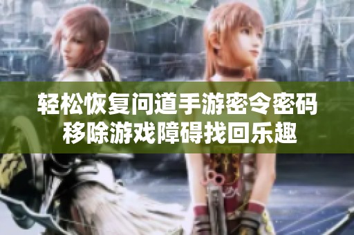 轻松恢复问道手游密令密码 移除游戏障碍找回乐趣