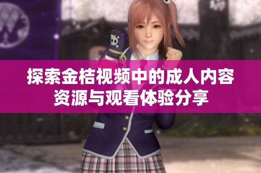 探索金桔视频中的成人内容资源与观看体验分享