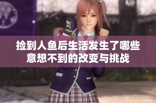 捡到人鱼后生活发生了哪些意想不到的改变与挑战