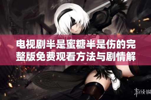 电视剧半是蜜糖半是伤的完整版免费观看方法与剧情解析