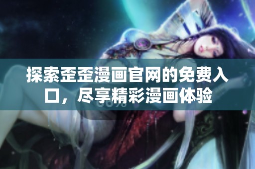 探索歪歪漫画官网的免费入口，尽享精彩漫画体验