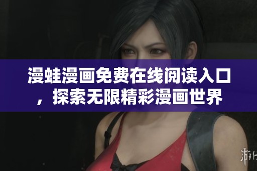 漫蛙漫画免费在线阅读入口，探索无限精彩漫画世界