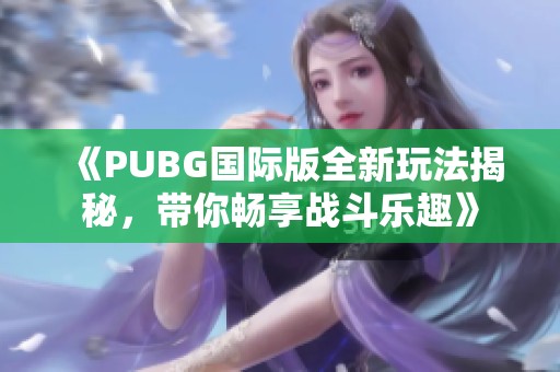 《PUBG国际版全新玩法揭秘，带你畅享战斗乐趣》